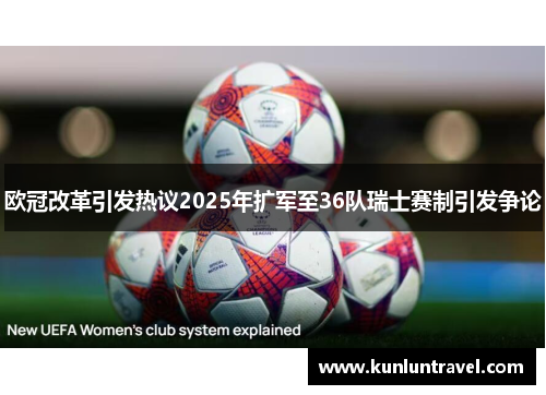 欧冠改革引发热议2025年扩军至36队瑞士赛制引发争论