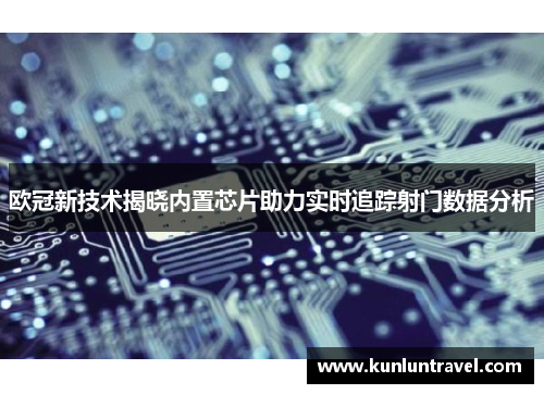 欧冠新技术揭晓内置芯片助力实时追踪射门数据分析