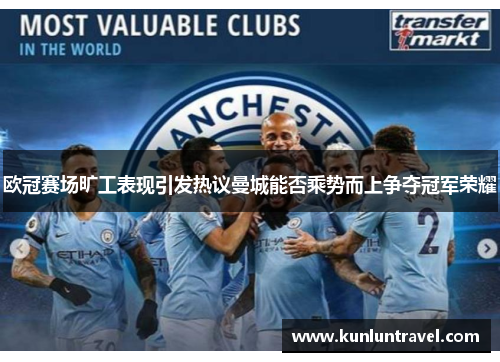 欧冠赛场旷工表现引发热议曼城能否乘势而上争夺冠军荣耀