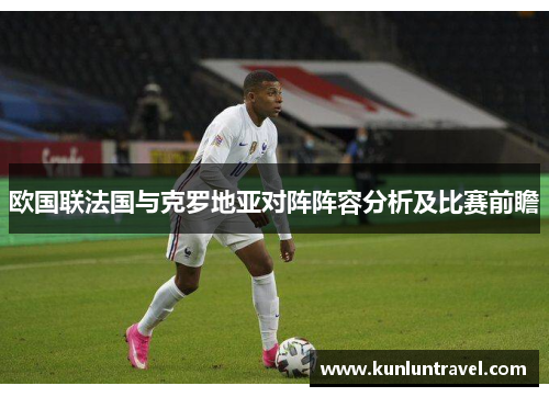 欧国联法国与克罗地亚对阵阵容分析及比赛前瞻