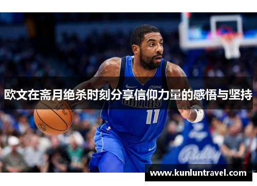 欧文在斋月绝杀时刻分享信仰力量的感悟与坚持