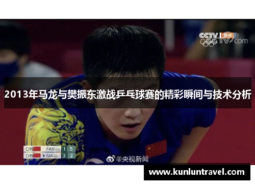 2013年马龙与樊振东激战乒乓球赛的精彩瞬间与技术分析