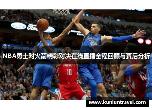 NBA勇士对火箭精彩对决在线直播全程回顾与赛后分析