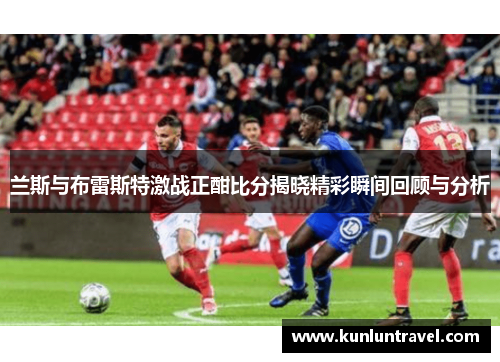 兰斯与布雷斯特激战正酣比分揭晓精彩瞬间回顾与分析