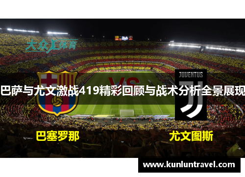 巴萨与尤文激战419精彩回顾与战术分析全景展现