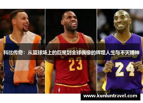 科比传奇：从篮球场上的巨星到全球偶像的辉煌人生与不灭精神