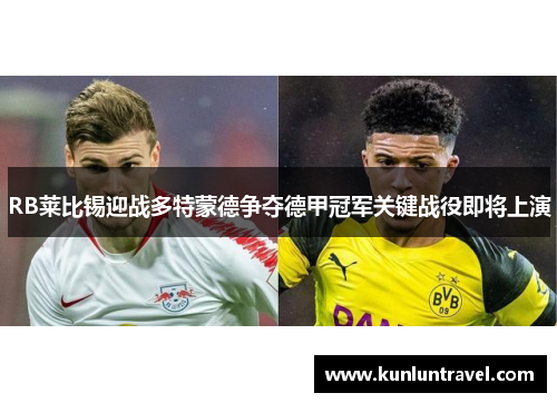 RB莱比锡迎战多特蒙德争夺德甲冠军关键战役即将上演