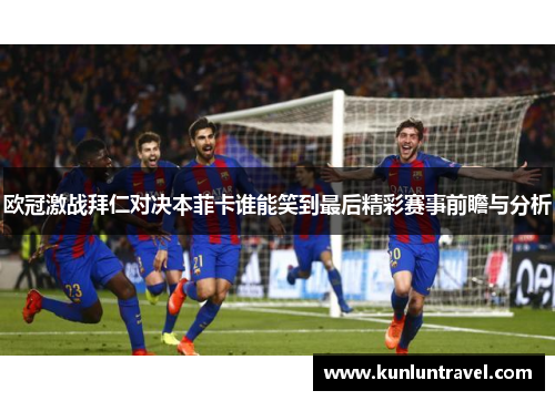 欧冠激战拜仁对决本菲卡谁能笑到最后精彩赛事前瞻与分析