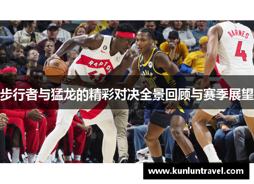 步行者与猛龙的精彩对决全景回顾与赛季展望